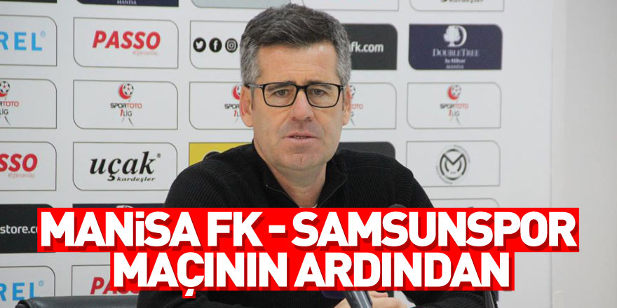 Manisa FK - Samsunspor maçının ardından