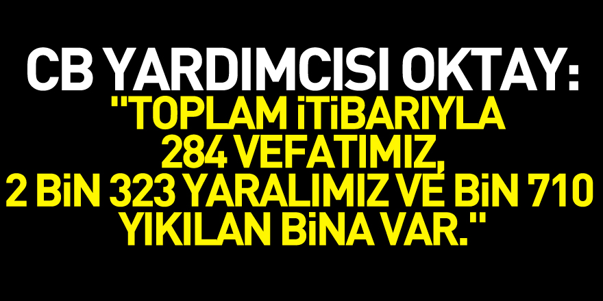 Cumhurbaşkanı Yardımcısı Oktay: "Toplam itibarıyla 284 vefatımız, 2 bin 323 yaralımız ve bin 710 yıkılan bina var."