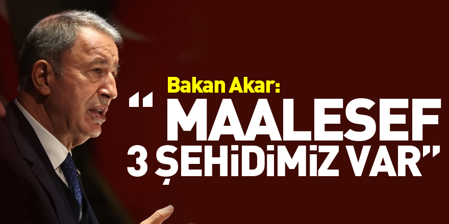 Bakan Akar: “(Kahramanmaraş merkezli deprem) Maalesef 3 şehidimiz var”