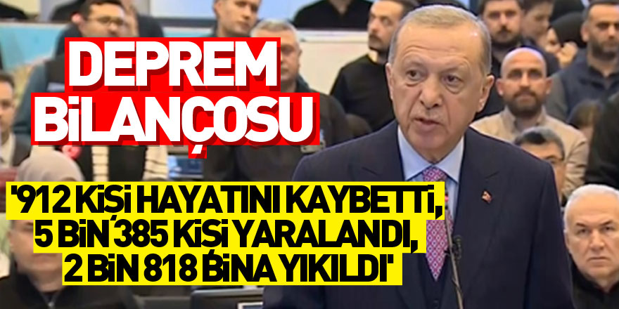 Cumhurbaşkanı Erdoğan açıkladı: '912 kişi hayatını kaybetti, 5 bin 385 kişi yaralandı, 2 bin 818 bina yıkıldı'