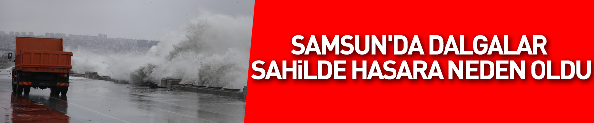 Samsun'da dalgalar sahilde hasara neden oldu