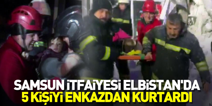 Samsun itfaiyesi Elbistan'da 5 kişiyi enkazdan kurtardı