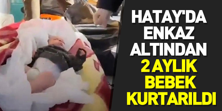 Hatay'da enkaz altından 2 aylık bebek kurtarıldı