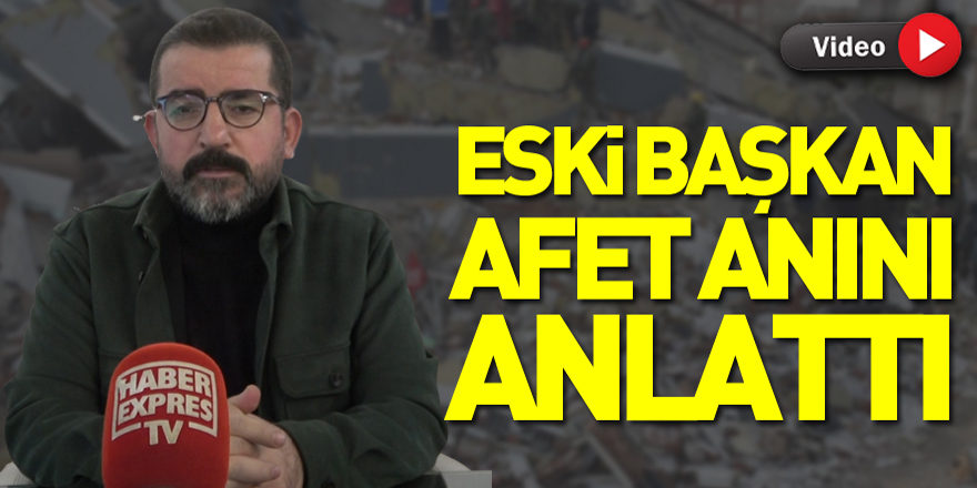 Eski Başkan Afet Anını Anlattı