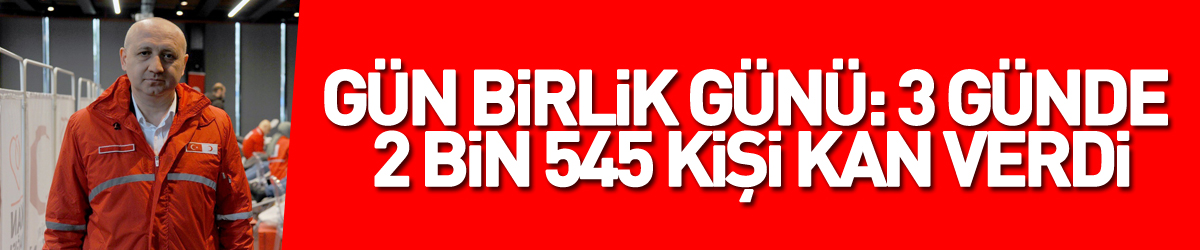 Gün birlik günü: 3 günde 2 bin 545 kişi kan verdi