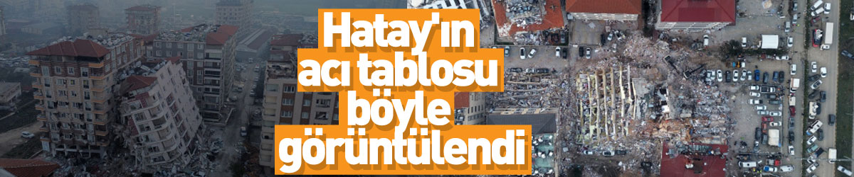 Hatay'ın acı tablosu böyle görüntülendi