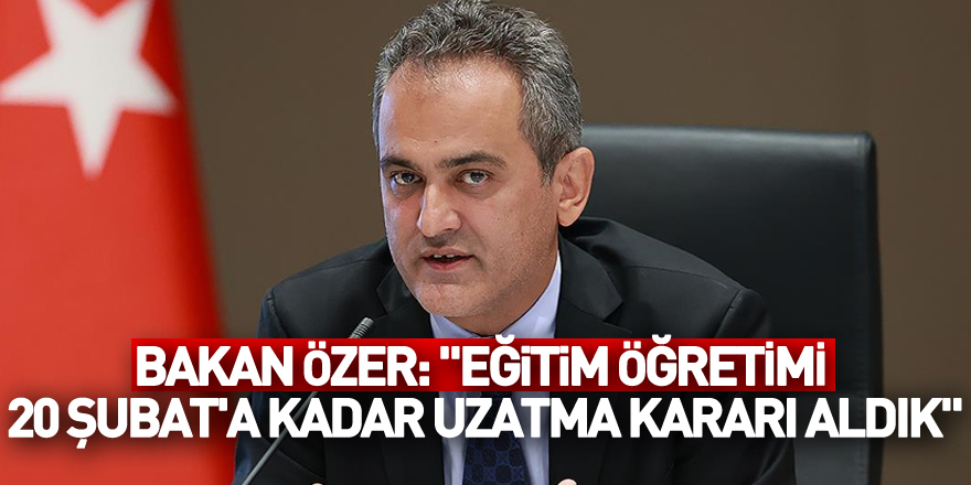 Bakan Özer: "Eğitim öğretime verdiğimiz arayı 20 Şubat'a kadar uzatma kararı aldık"