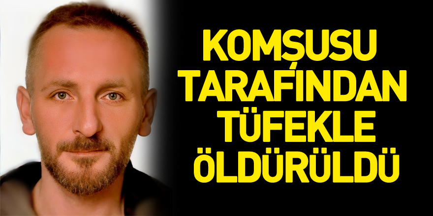 Tartıştığı komşusu tarafından tüfekle öldürüldü