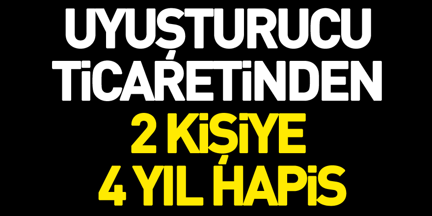 Uyuşturucu ticaretinden 2 kişiye 4 yıl 2'şer ay hapis