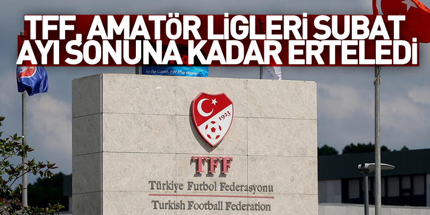 TFF, amatör ligleri şubat ayı sonuna kadar erteledi