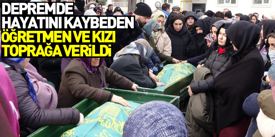 Depremde hayatını kaybeden Dilek öğretmen ve kızı gözyaşları içinde toprağa verildi