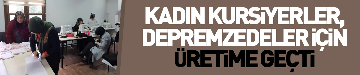 Samsun’da kadın kursiyerler, depremzedeler için üretime geçti