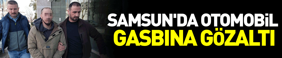 Samsun'da otomobil gasbına gözaltı