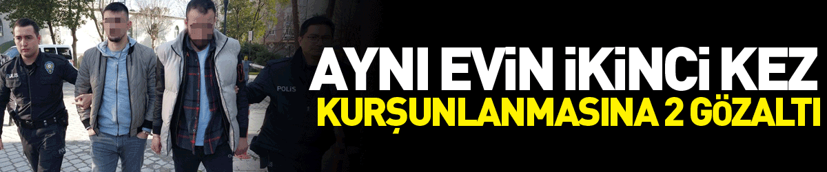 Aynı evin ikinci kez kurşunlanmasına 2 gözaltı 