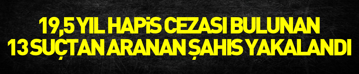 Samsun'da 19,5 yıl hapis cezası bulunan 13 suçtan aranan şahıs yakalandı