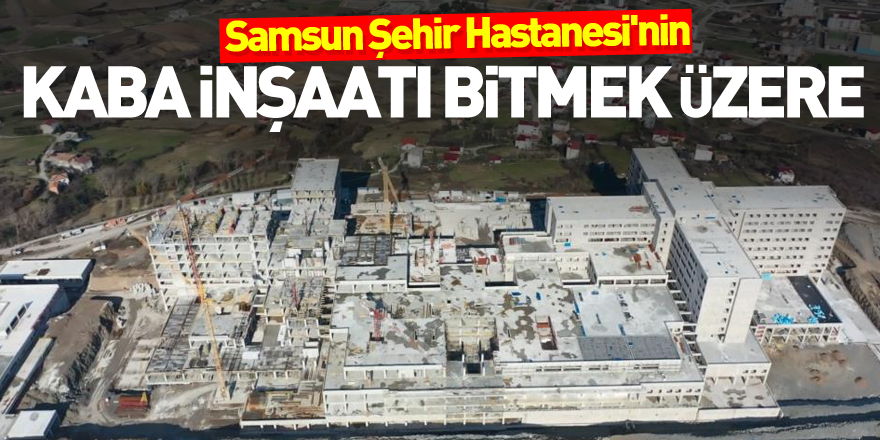 Samsun Şehir Hastanesi'nin kaba inşaatı bitmek üzere