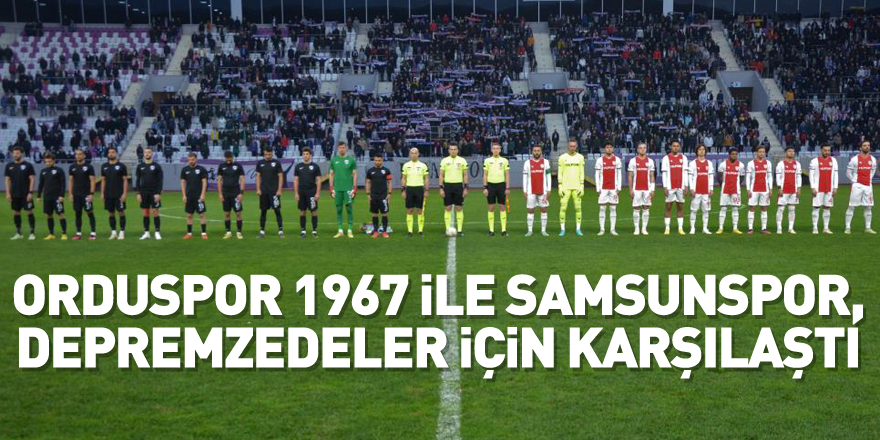 Orduspor 1967 ile Samsunspor, depremzedeler için karşılaştı