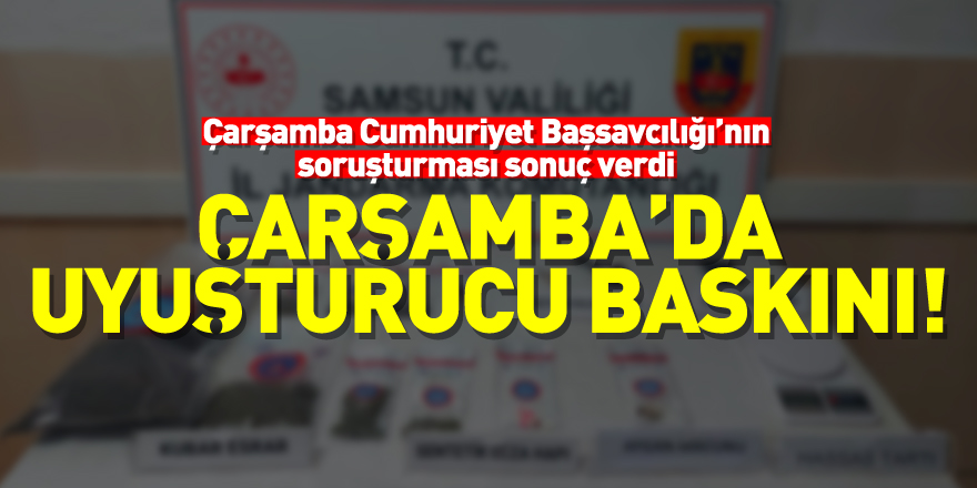 Çarşamba Cumhuriyet Başsavcılığı’nın soruşturması sonuç verdi  Çarşamba’da Uyuşturucu baskını!