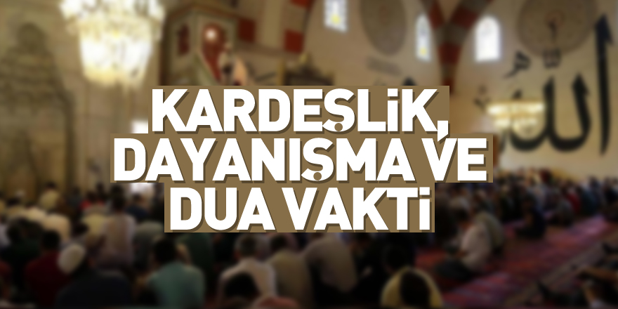 KARDEŞLİK, DAYANIŞMA VE DUA VAKTİ