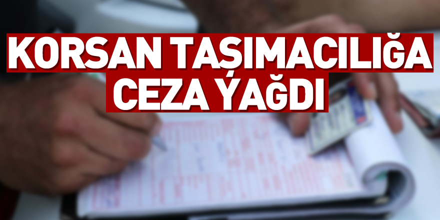 Korsan taşımacılığa ceza yağdı