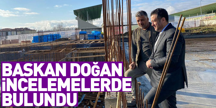 Başkan Doğan, İncelemelerde Bulundu