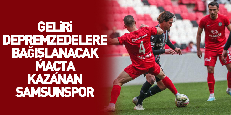 Geliri depremzedelere bağışlanacak maçta kazanan Samsunspor