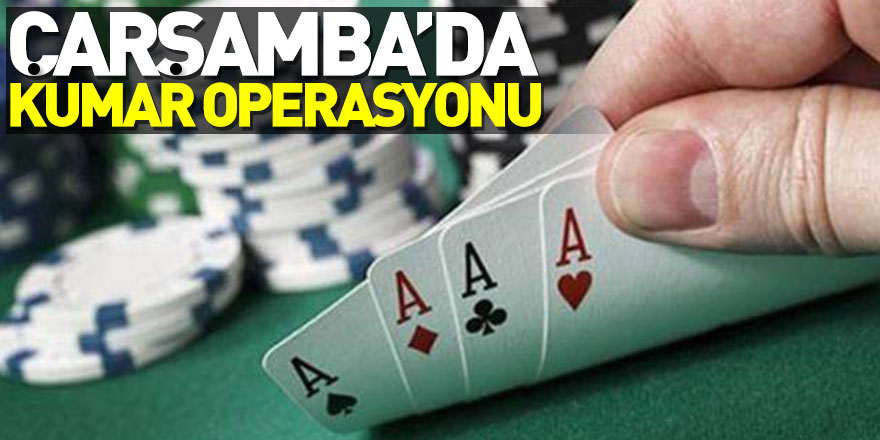 ÇARŞAMBA’DA KUMAR OPERASYONU