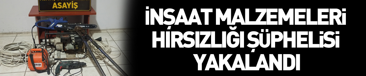 İnşaat malzemeleri hırsızlığı şüphelisi yakalandı