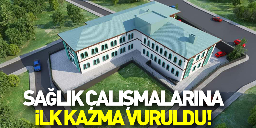 SAĞLIK ÇALIŞMALARINA İLK KAZMA VURULDU!