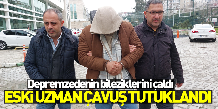 Depremzedenin bileziklerini çalan eski uzman çavuş tutuklandı