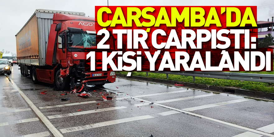 Çarşamba’da 2 tır çarpıştı: 1 kişi yaralandı