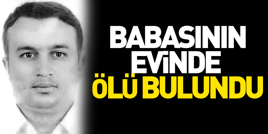 Samsun'da bir şahıs babasının evinde ölü bulundu