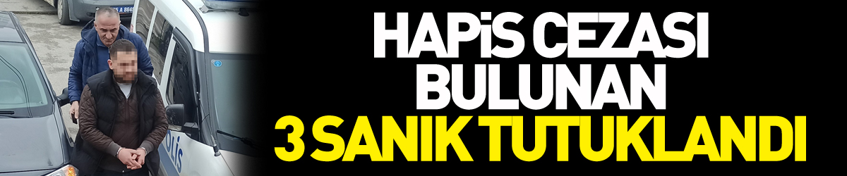 Kesinleşmiş hapis cezası bulunan 3 sanık tutuklandı