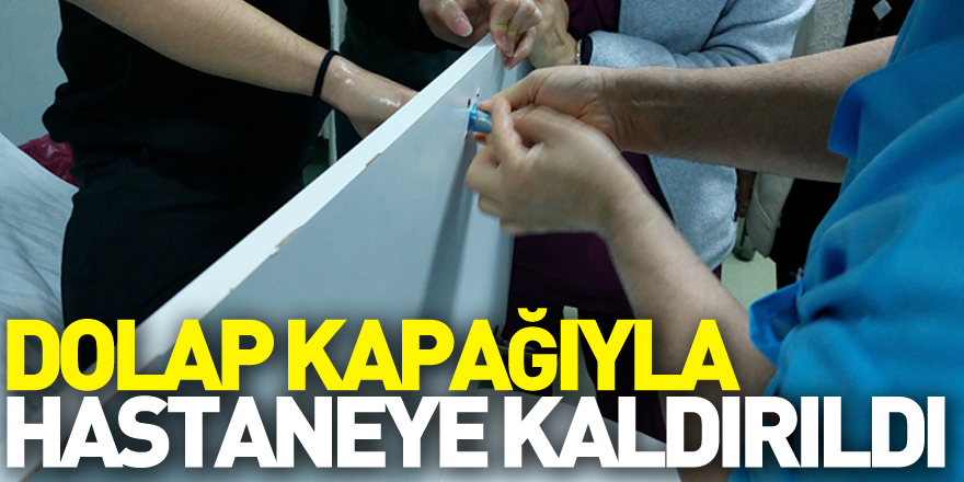 Dolap kapağıyla hastaneye kaldırıldı