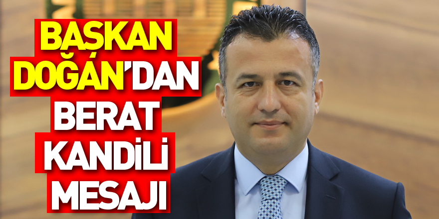 BAŞKAN DOĞAN’DAN BERAT KANDİLİ MESAJI