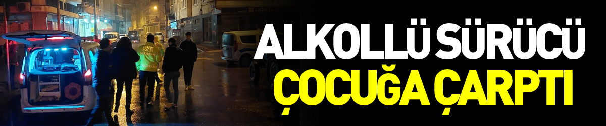 Alkollü sürücü çocuk çarptı