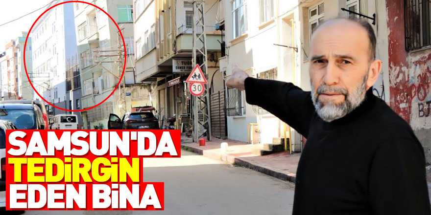 Samsun'da tedirgin eden bina