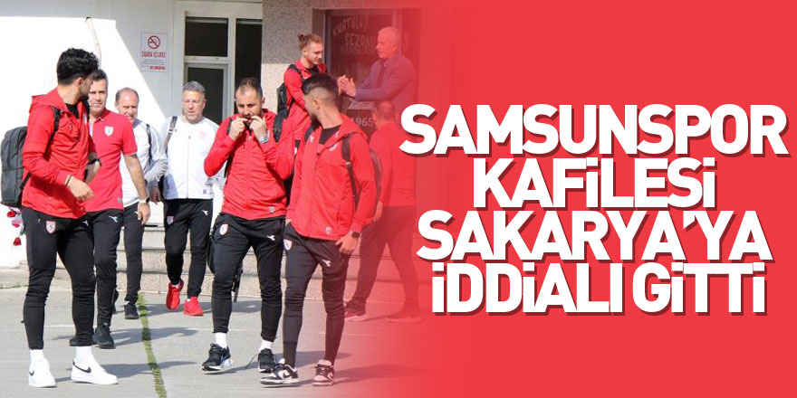 Samsunspor kafilesi Sakarya’ya iddialı gitti