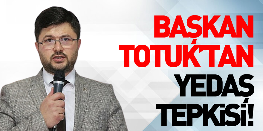 Başkan Totuk’tan YEDAŞ Tepkisi!