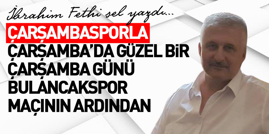 ÇARŞAMBASPORLA ÇARŞAMBA’DA GÜZEL BİR ÇARŞAMBA GÜNÜ  BULANCAKSPOR MAÇININ ARDINDAN