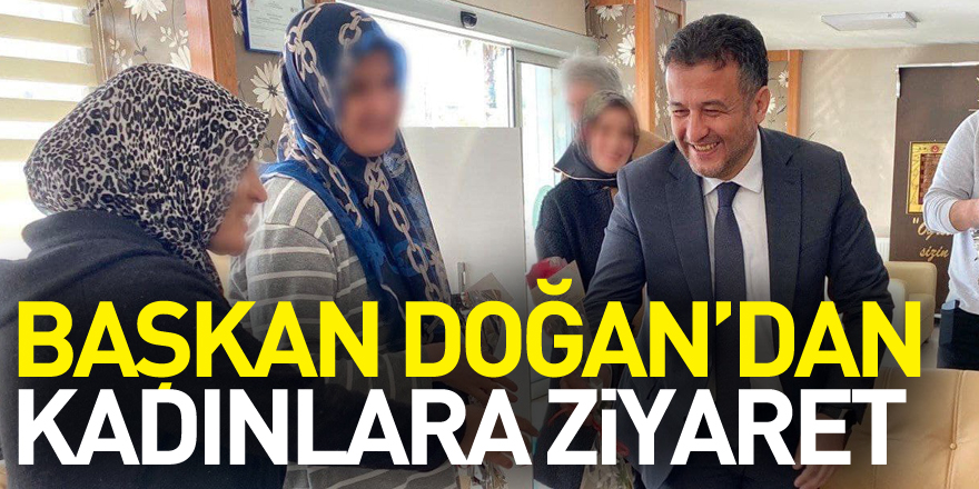 Başkan Doğan’dan Kadınlara Ziyaret