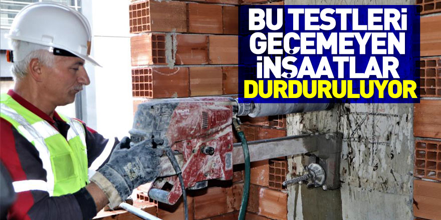 Bu testleri geçemeyen inşaatlar durduruluyor