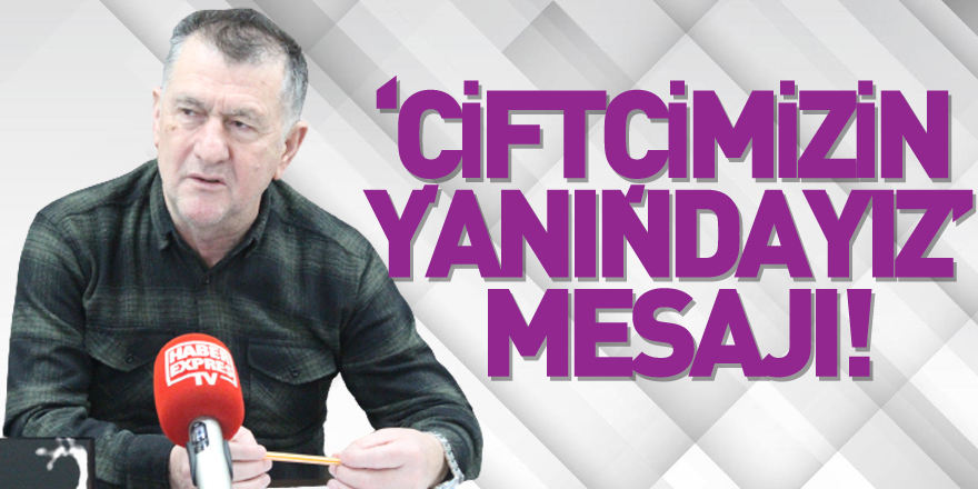 ‘ÇİFTÇİMİZİN YANINDAYIZ’ MESAJI!