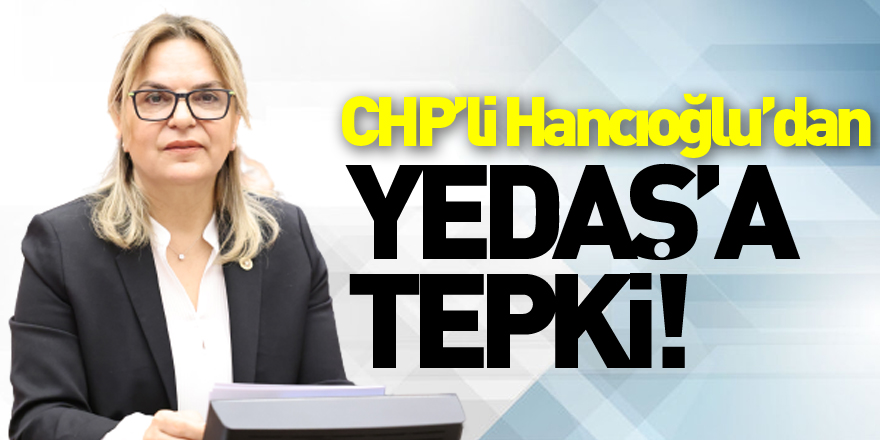 CHP’li Hancıoğlu’dan YEDAŞ’a tepki!