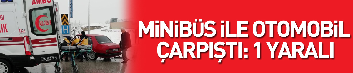 Minibüs ile otomobil çarpıştı: 1 yaralı