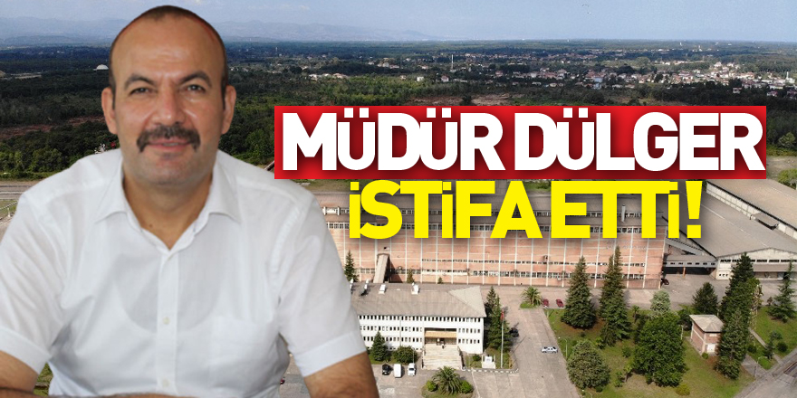 MÜDÜR DÜLGER İSTİFA ETTİ!