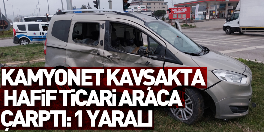 Kamyonet kavşakta hafif ticari araca çarptı: 1 yaralı