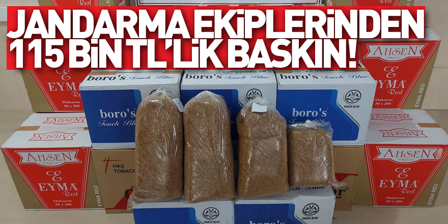 Jandarma ekiplerinden 115 bin TL’lik baskın!