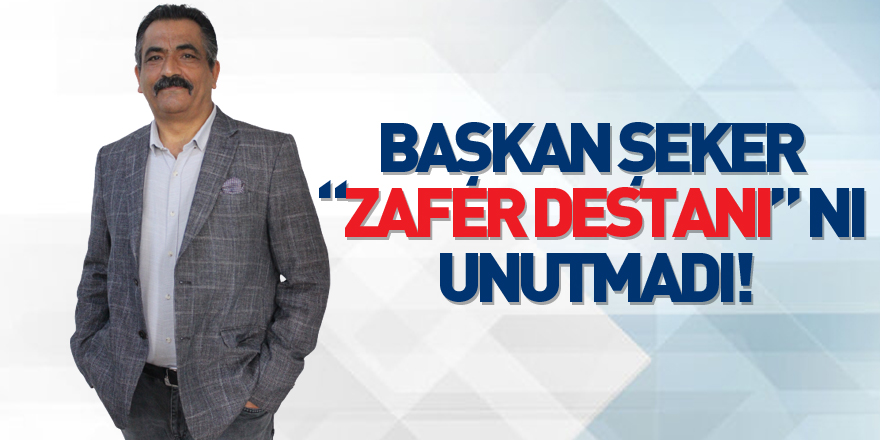 BAŞKAN ŞEKER “ZAFER DESTANI” NI UNUTMADI!