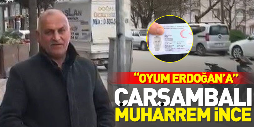 Çarşambalı Muharrem İnce :  “Oyum Erdoğan’a”